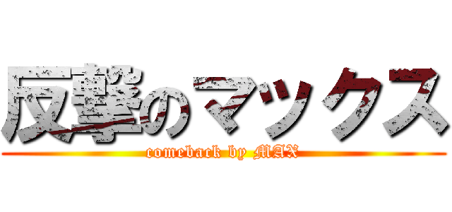 反撃のマックス (comeback by MAX)