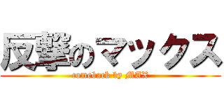 反撃のマックス (comeback by MAX)
