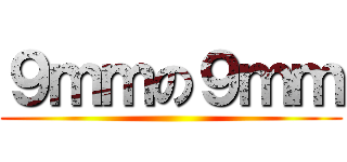 ９ｍｍの９ｍｍ ()