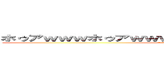 ホゥアｗｗｗホゥアｗｗｗファーッハッハハォゥｗｗｗｗ (ﾎｩｱwwwﾎｩｱwwwﾌｧｰｯﾊｯﾊﾊｫｩwwww)