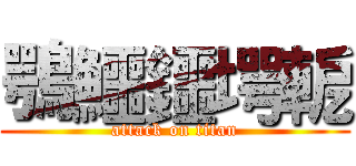 鶚鱷鑩堮軶 (attack on titan)