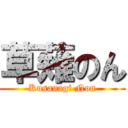 草薙のん (Kusanagi Non)