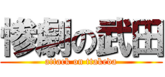 惨劇の武田 (attack on ttakeda)