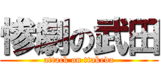 惨劇の武田 (attack on ttakeda)