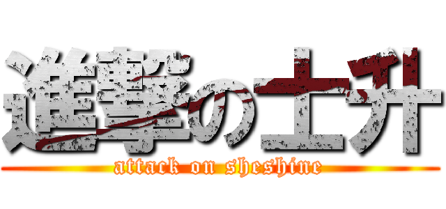 進撃の士升 (attack on sheshine)