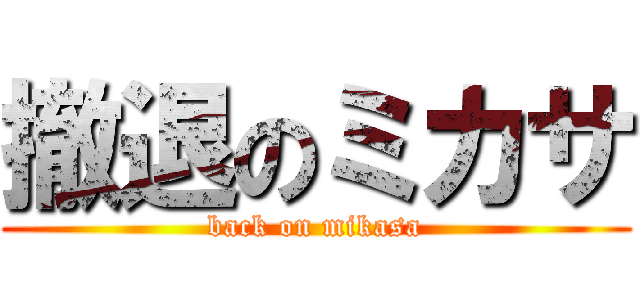 撤退のミカサ (back on mikasa)