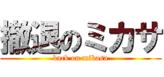 撤退のミカサ (back on mikasa)