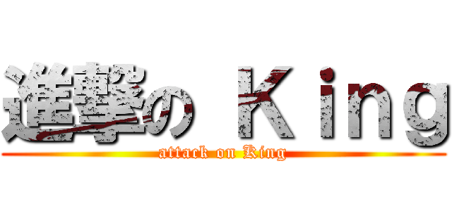 進撃の Ｋｉｎｇ (attack on King)