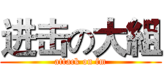 进击の大組 (attack on fm)