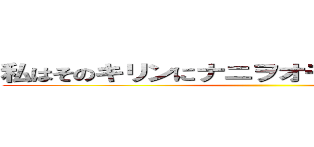 私はそのキリンにナニヲオモエバイインｄナ ()