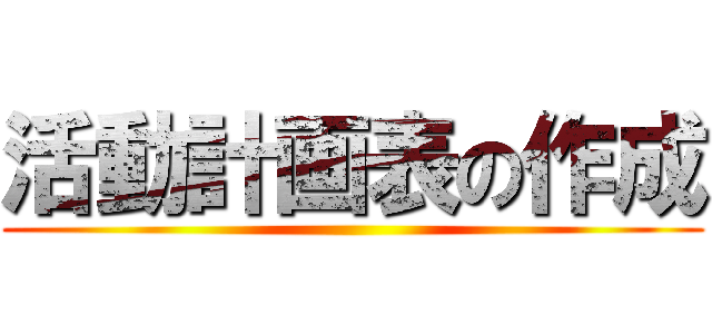 活動計画表の作成 ()