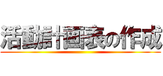 活動計画表の作成 ()