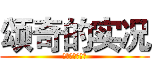 颂奇的实况 (希望大家喜欢我)