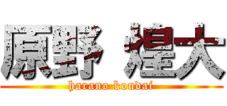 原野 煌大 (harano koudai)