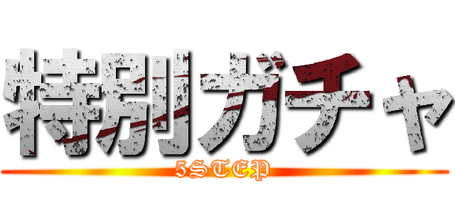 特別ガチャ (5STEP)