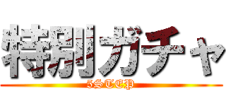 特別ガチャ (5STEP)
