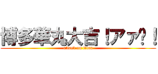 博多華丸大吉！アァ〜！ (attack on titan)