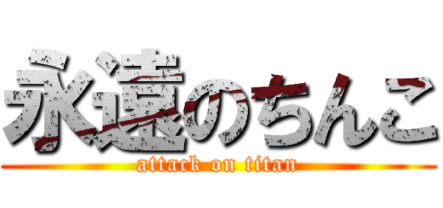 永遠のちんこ (attack on titan)