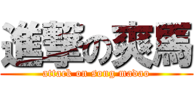 進撃の爽馬 (attack on song madao)