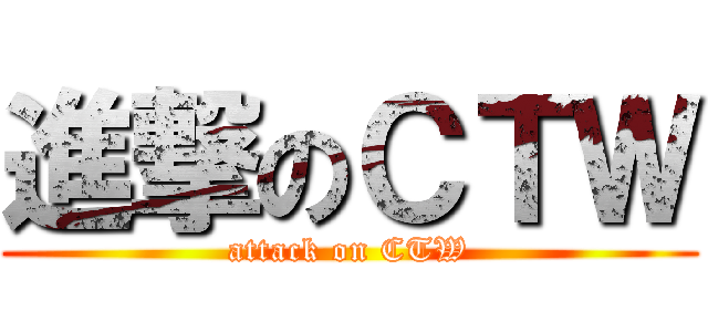 進撃のＣＴＷ (attack on CTW)