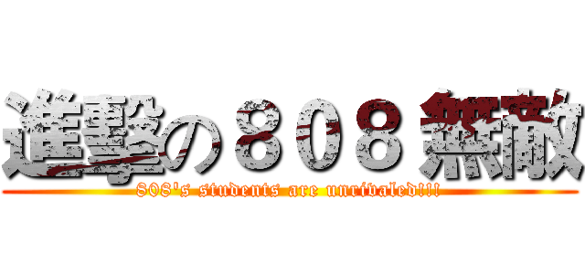 進擊の８０８ 無敵 (808's students are unrivaled!!!)