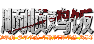 顺顺鸡饭 (SOON SOON CHICKEN RICE)