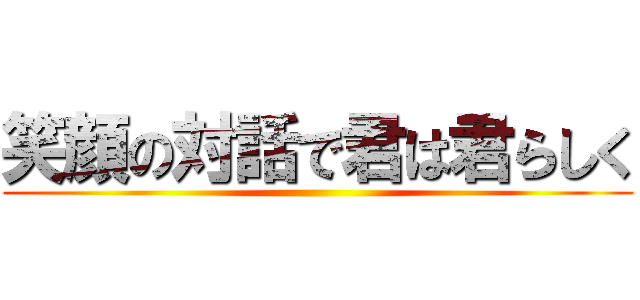 笑顔の対話で君は君らしく ()