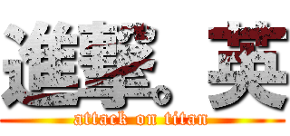 進撃。英 (attack on titan)