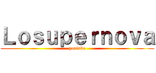 Ｌｏｓｕｐｅｒｎｏｖａ (youtube)