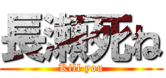 長瀬死ね (Kill you)