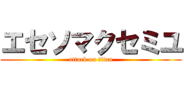 エセソマクセミユ (attack on titan)