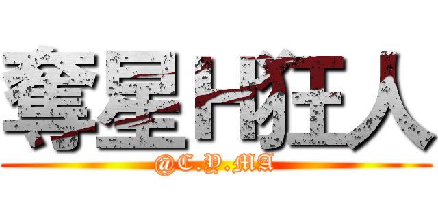 奪星Ｈ狂人 (@C.Y.MA)