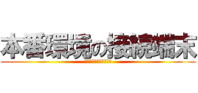 本番環境の接続端末 (作業承認＆ペア確認必須)