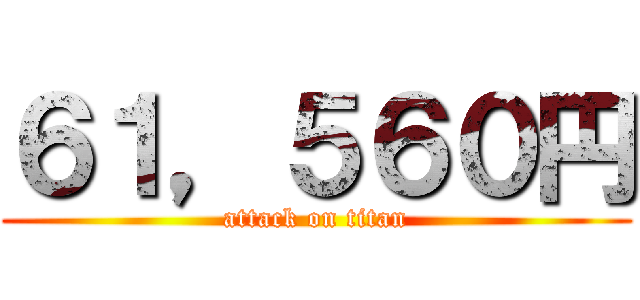 ６１，５６０円 (attack on titan)