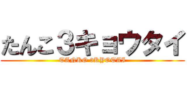 たんこ３キョウタイ (TANKO 3KYOTAI)