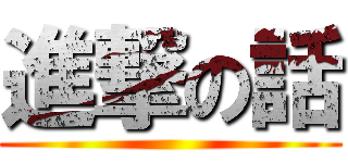進撃の話 ()