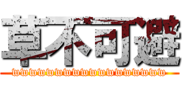 草不可避 (wwwwwwwwwwwwwwwwww)