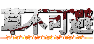 草不可避 (wwwwwwwwwwwwwwwwww)