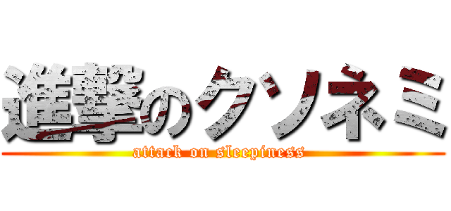 進撃のクソネミ (attack on sleepiness )