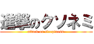 進撃のクソネミ (attack on sleepiness )
