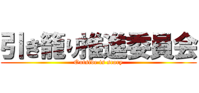 引き籠り推進委員会 (Outside is scary)