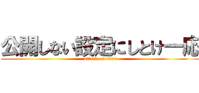 公開しない設定にしとけ一応 (attack on titan)