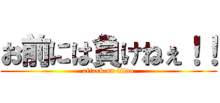 お前には負けねぇ！！ (attack on titan)