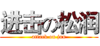 进击の松润 (attack on jun)
