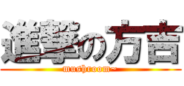 進撃の方吉 (mushroom~)