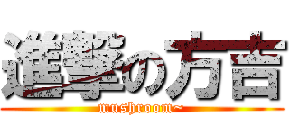 進撃の方吉 (mushroom~)