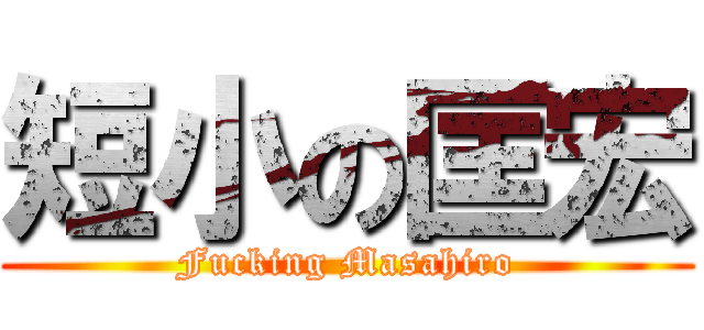 短小の匡宏 (Fucking Masahiro)