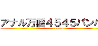 アナル万個４５４５パンパン (attack on titan)