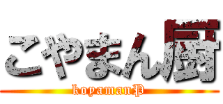 こやまん厨 (koyamanP)