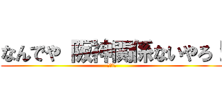 なんでや 阪神関係ないやろ！ (３３－４)